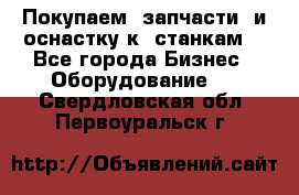 Покупаем  запчасти  и оснастку к  станкам. - Все города Бизнес » Оборудование   . Свердловская обл.,Первоуральск г.